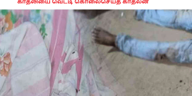 காதலியை வெட்டி கொலைசெய்த காதலன்